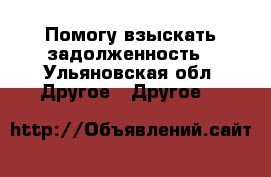 Помогу взыскать задолженность - Ульяновская обл. Другое » Другое   